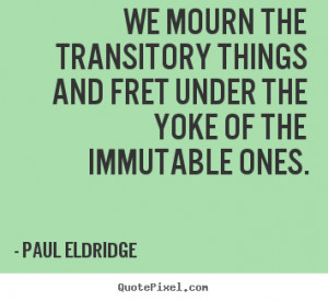 Paul Eldridge picture quotes We mourn the transitory things and fret