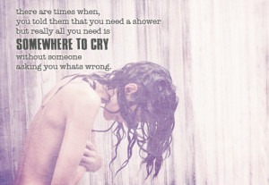 know exactly how it feels to cry in the shower so no one can hear you ...