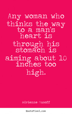 ... thinks the way to a man's heart is.. Adrienne Gusoff great love quotes
