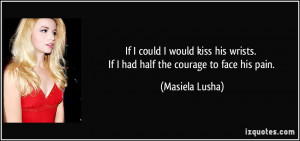 ... wrists. If I had half the courage to face his pain. - Masiela Lusha
