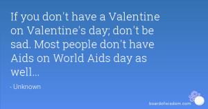 ... don't be sad. Most people don't have Aids on World Aids day as well