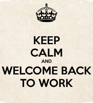 KEEP CALM AND WELCOME BACK TO WORK