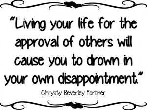 Living your life for the approval of others will cause you to drown ...