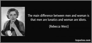 ... woman is that men are lunatics and woman are idiots. - Rebecca West