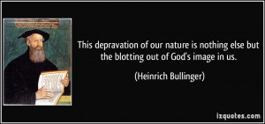 ... else but the blotting out of God's image in us. - Heinrich Bullinger