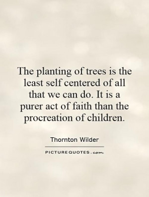 The planting of trees is the least self centered of all that we can do