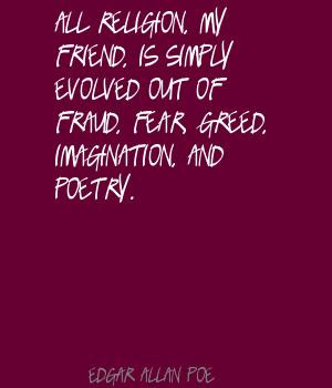 ... is simply evolved out of fraud, fear, greed, imagination, and poetry