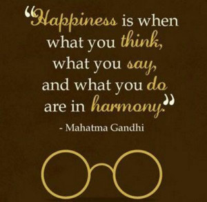 ... think, what you say, and what you do are in harmony. ~Mahatma Gandhi