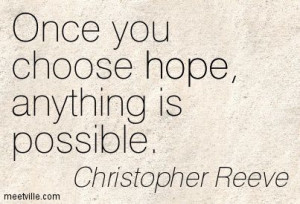 Christopher Reeve : Once you choose hope, anything is possible. hope ...