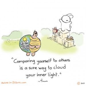 compairing yourself to others is a sure way to cloud your inner light