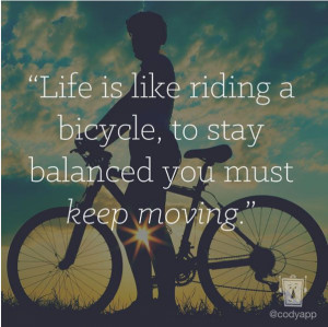 life is like riding a bicycle to stay balanced you must keep moving