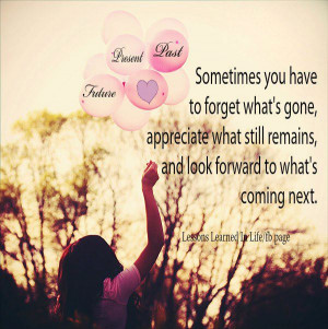 Sometimes you have to forget what’s gone, appreciate what still ...