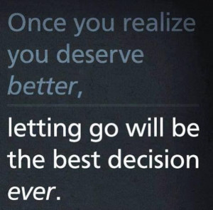 Let go when you know you deserve better