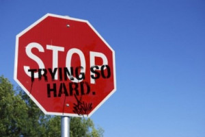 stop trying so hard!:)