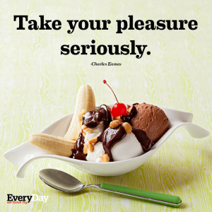 Take your pleasure seriously.