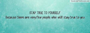 STAY TRUE TO YOURSELFBecause there are very few people who will stay ...