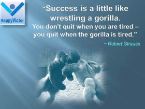 ... you are tired -- you quit when the gorilla is tired. Robert Strauss