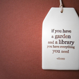 if you have a garden and a library you have everything you need