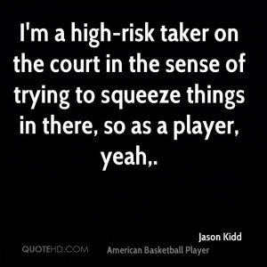 high-risk taker on the court in the sense of trying to squeeze ...