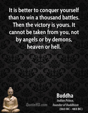It is better to conquer yourself than to win a thousand battles. Then ...