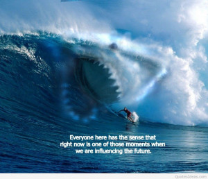 Everyone here has the sense that right now is one of those moments ...