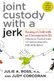 Joint Custody with a Jerk: Raising a Child with an Uncooperative Ex- A ...