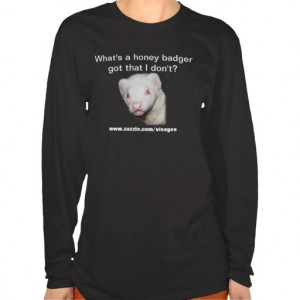 Funny Ferret Quote What's a Honey Badger Got? T Shirts