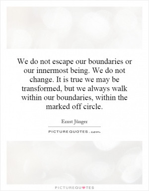 We do not escape our boundaries or our innermost being. We do not ...
