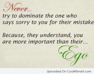 Sorry Quote: Never try to dominate the one who...