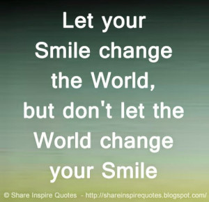 Let your Smile change the World, but don't let the World change your ...