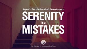 Any work of architecture which does not express serenity is a mistakes ...