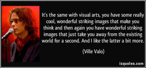 It's the same with visual arts, you have some really cool, wonderful ...