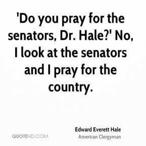 Edward Everett Hale - 'Do you pray for the senators, Dr. Hale?' No, I ...