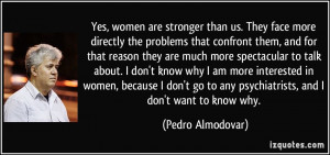 Yes, women are stronger than us. They face more directly the problems ...