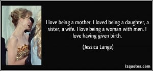 loved being a daughter, a sister, a wife. I love being a woman ...