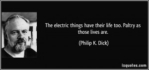 ... have their life too. Paltry as those lives are. - Philip K. Dick