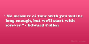 ... be long enough, but we’ll start with forever.” – Edward Cullen