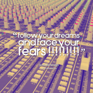 Quotes Picture: follow your dreams and face your fears !!!!!