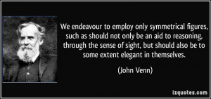 ... but should also be to some extent elegant in themselves. - John Venn