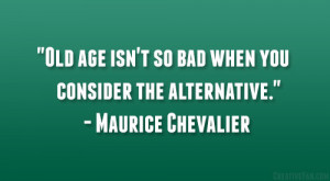 Old age isn’t so bad when you consider the alternative ...
