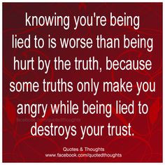 Knowing you're being lied to is worse than being hurt by the truth ...