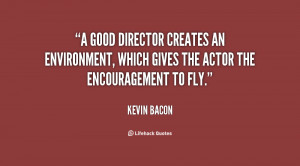 good director creates an environment, which gives the actor the ...