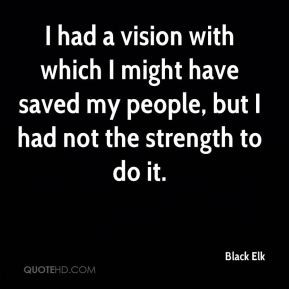 had a vision with which I might have saved my people, but I had not ...