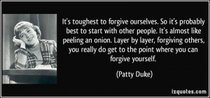It's toughest to forgive ourselves. So it's probably best to start ...