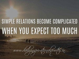 ... when you expect too much. ~ Anonymous ( Relationship Quotes