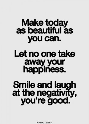 Make today as beautiful as you can Let no one take away your happiness ...
