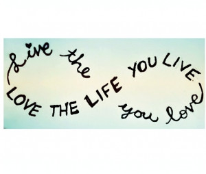 Quote: live the life you love , love the life you live. Infinity sign