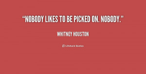 Nobody likes to be picked on. Nobody.”