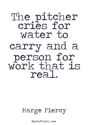 The pitcher cries for water to carry and a person for work that is ...