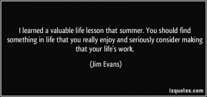 valuable life lesson that summer. You should find something in life ...